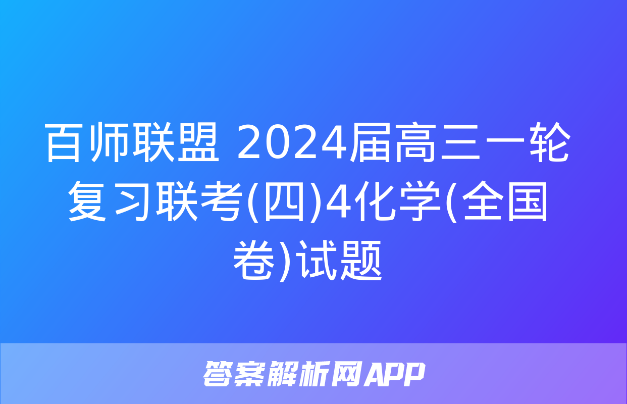 百师联盟 2024届高三一轮复习联考(四)4化学(全国卷)试题