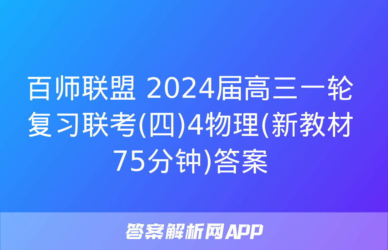 百师联盟 2024届高三一轮复习联考(四)4物理(新教材75分钟)答案