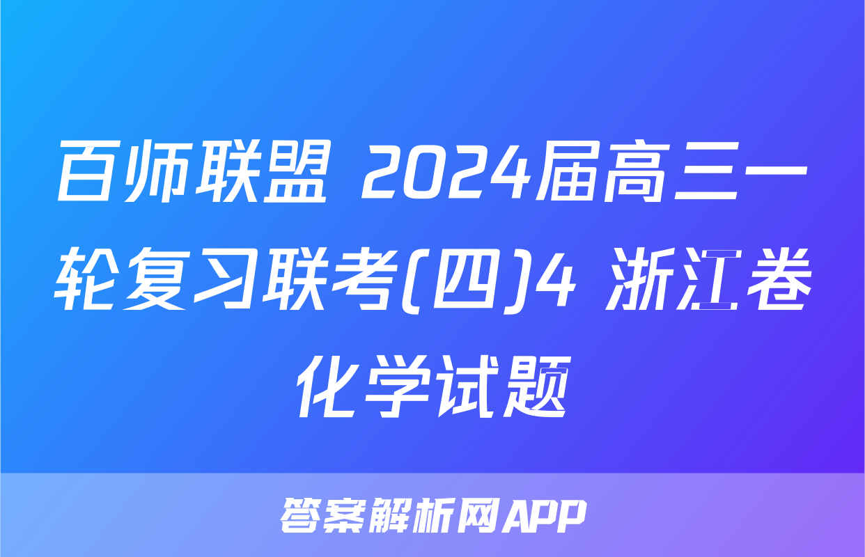 百师联盟 2024届高三一轮复习联考(四)4 浙江卷化学试题