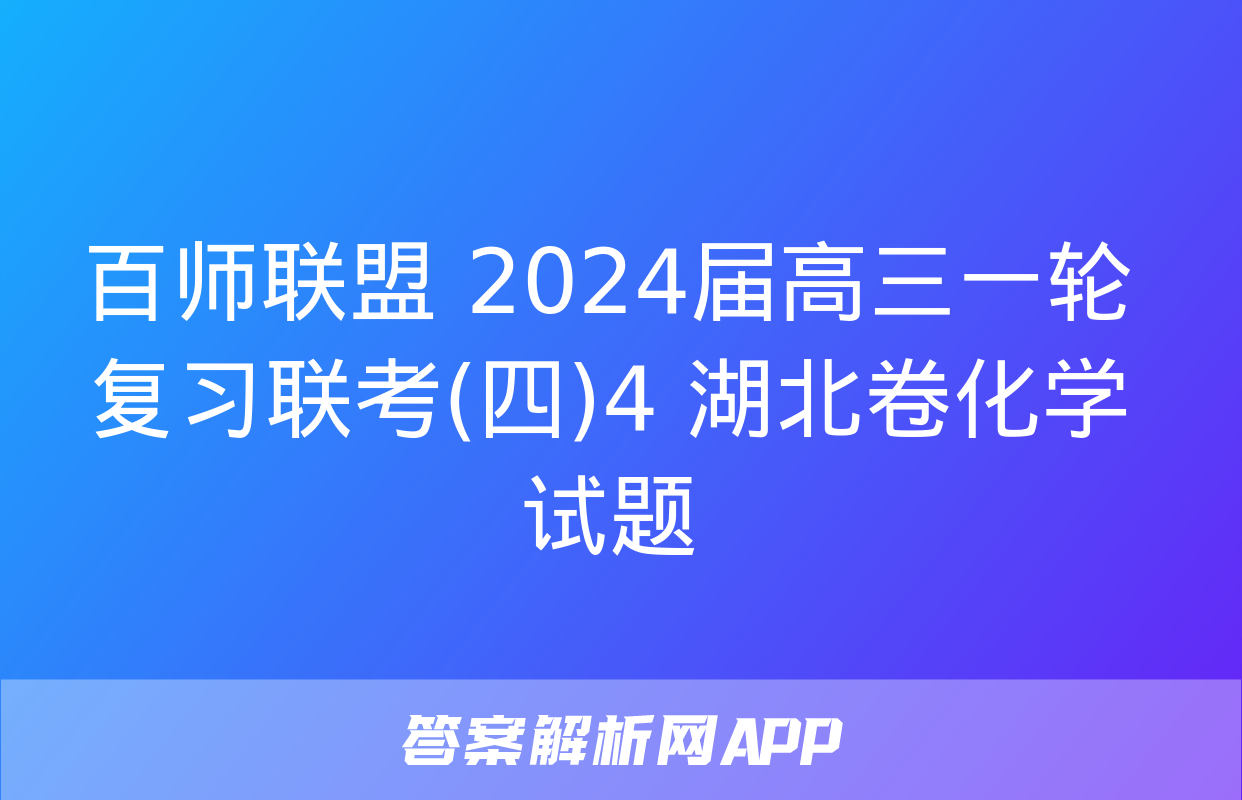 百师联盟 2024届高三一轮复习联考(四)4 湖北卷化学试题