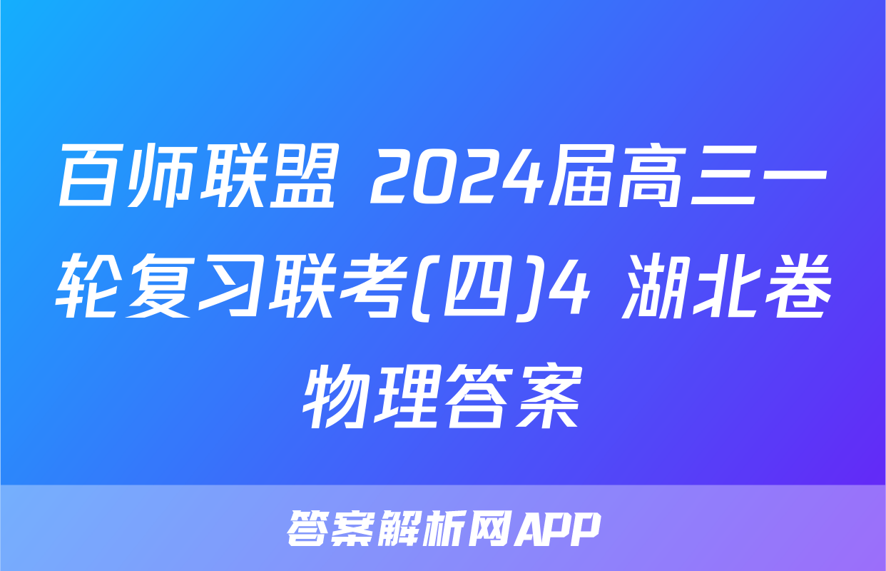 百师联盟 2024届高三一轮复习联考(四)4 湖北卷物理答案