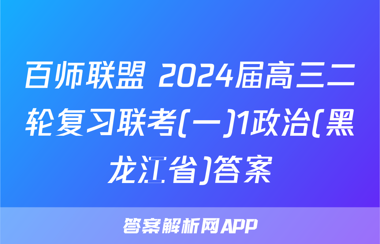 百师联盟 2024届高三二轮复习联考(一)1政治(黑龙江省)答案