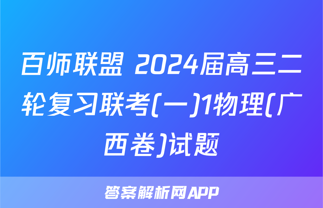 百师联盟 2024届高三二轮复习联考(一)1物理(广西卷)试题