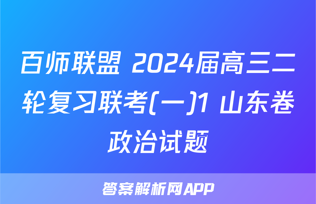 百师联盟 2024届高三二轮复习联考(一)1 山东卷政治试题