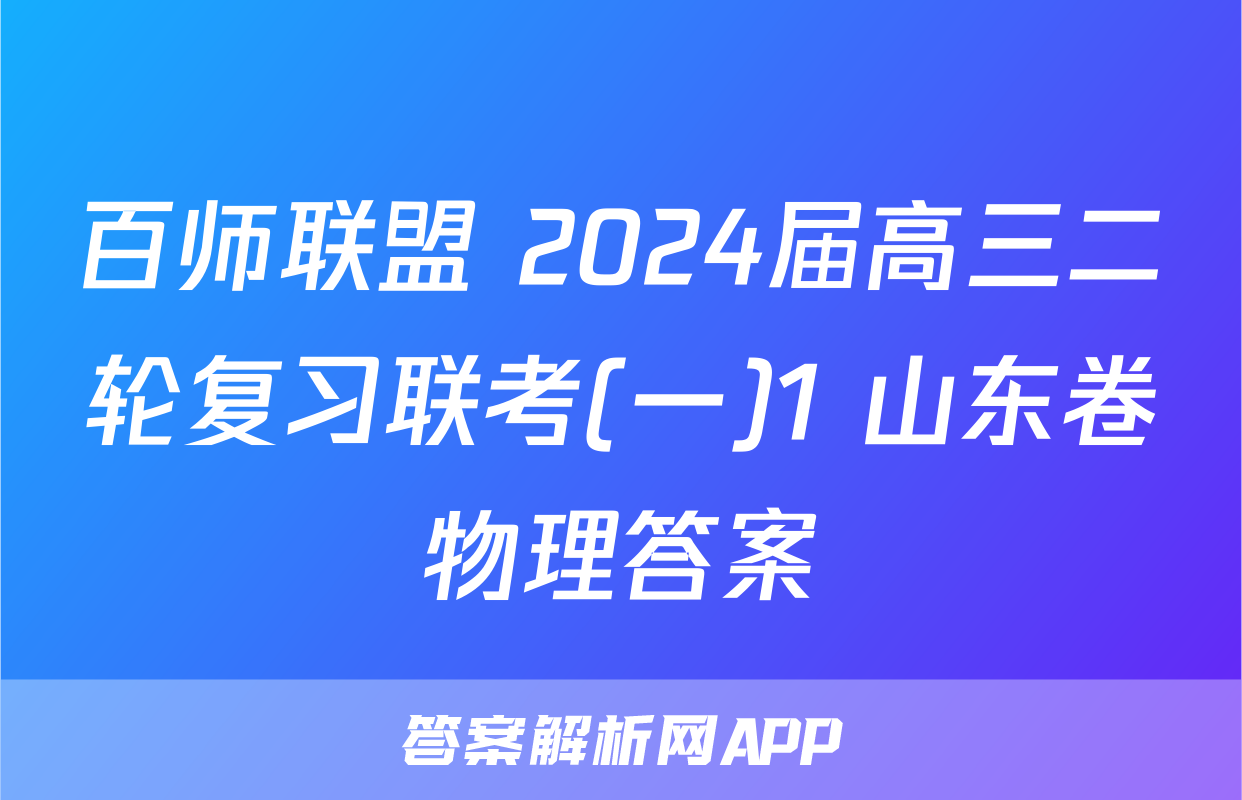 百师联盟 2024届高三二轮复习联考(一)1 山东卷物理答案