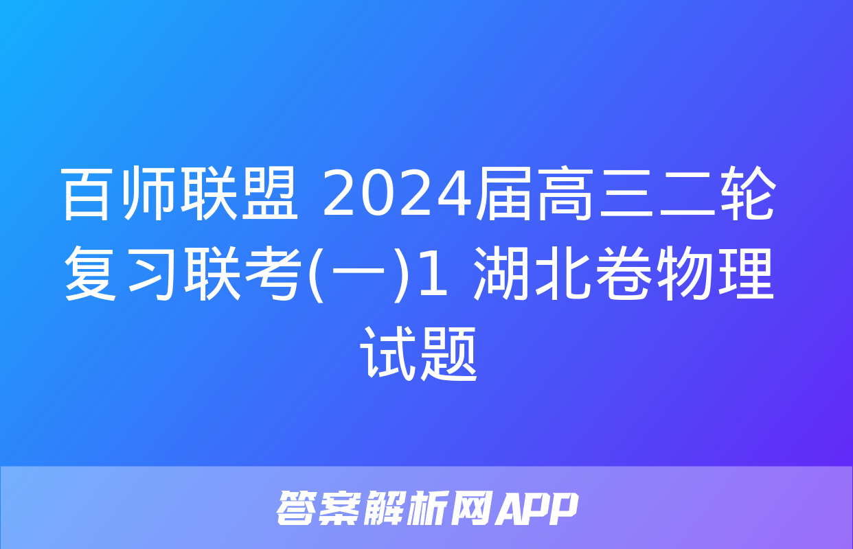 百师联盟 2024届高三二轮复习联考(一)1 湖北卷物理试题