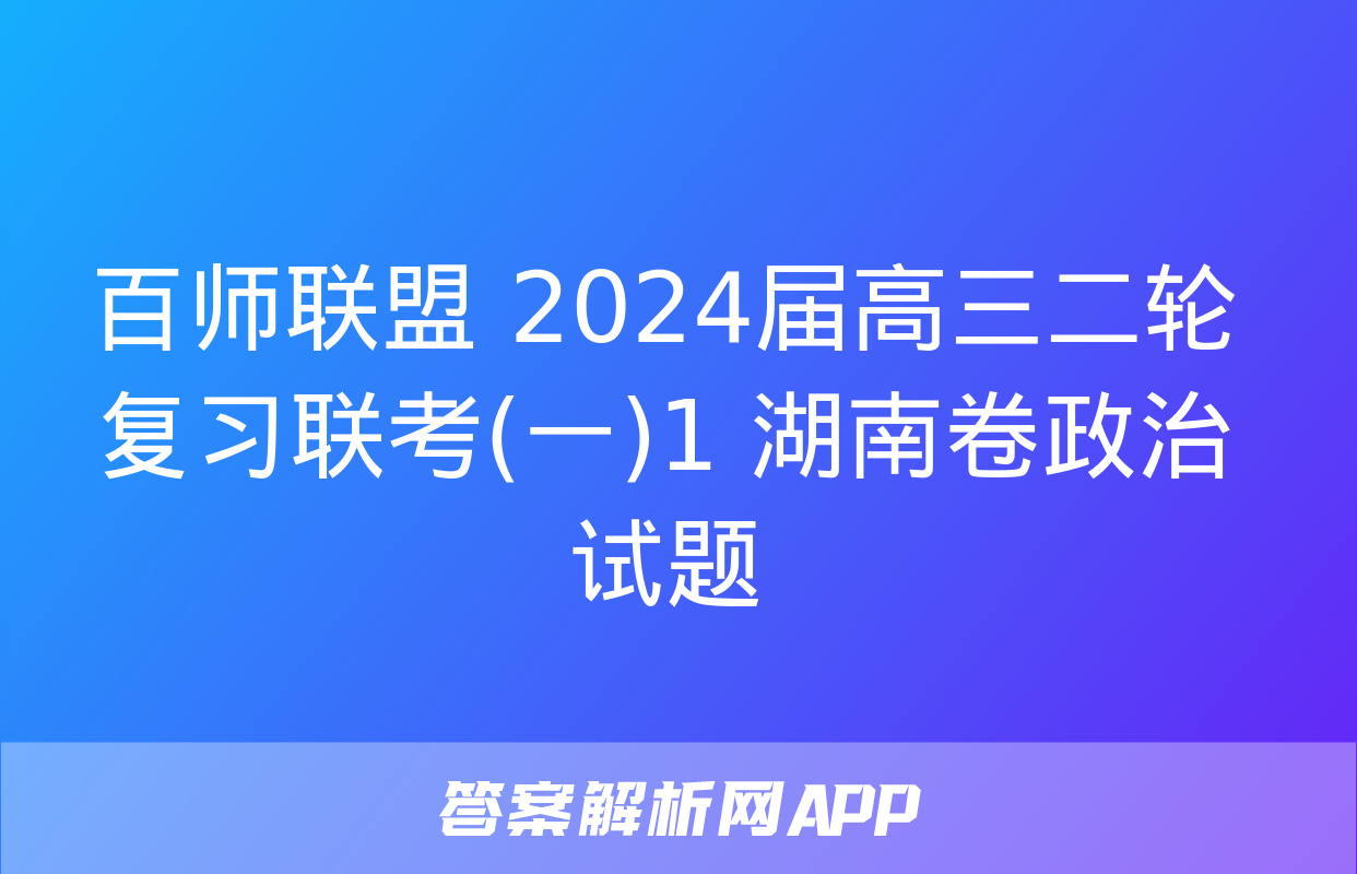 百师联盟 2024届高三二轮复习联考(一)1 湖南卷政治试题