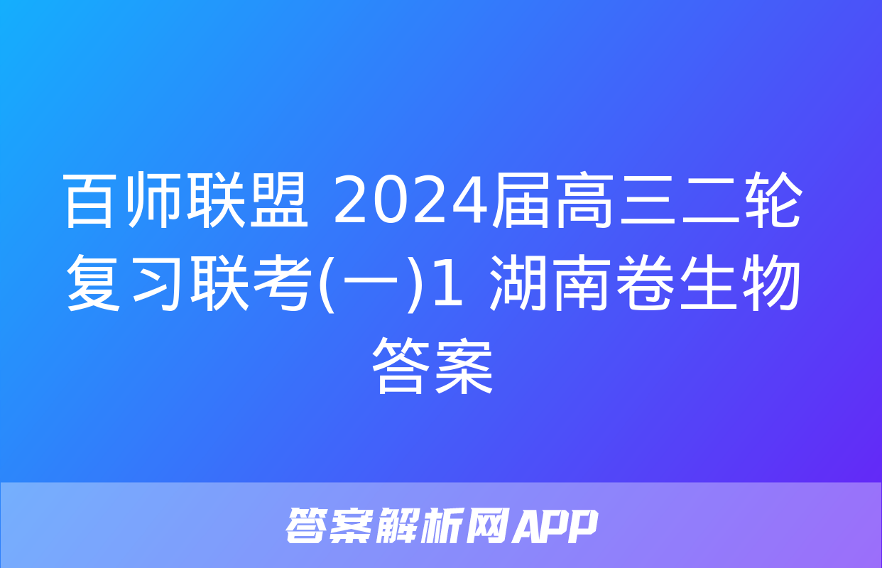 百师联盟 2024届高三二轮复习联考(一)1 湖南卷生物答案