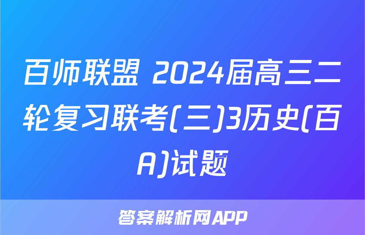 百师联盟 2024届高三二轮复习联考(三)3历史(百A)试题