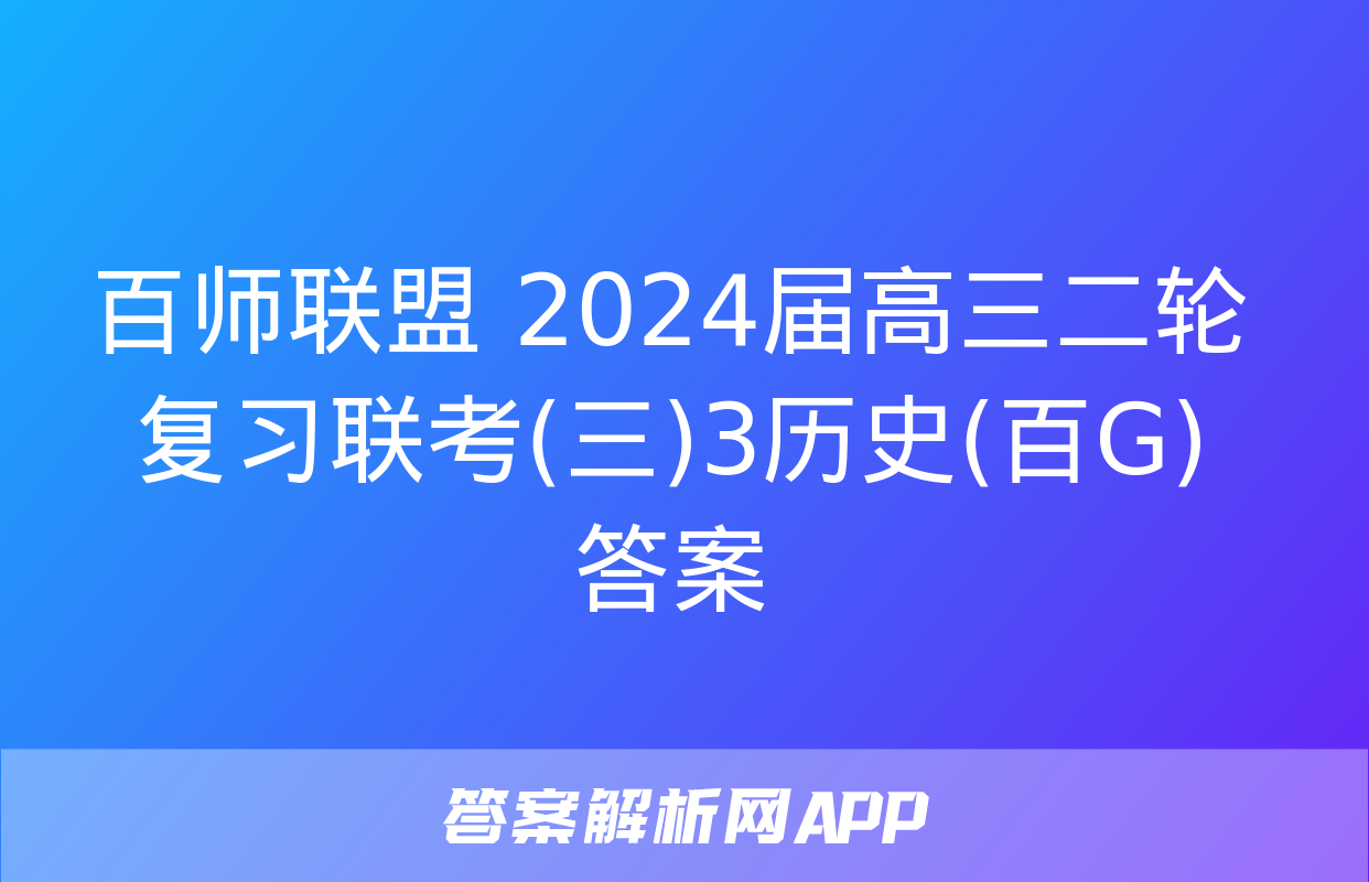 百师联盟 2024届高三二轮复习联考(三)3历史(百G)答案