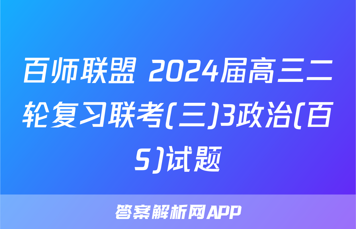 百师联盟 2024届高三二轮复习联考(三)3政治(百S)试题