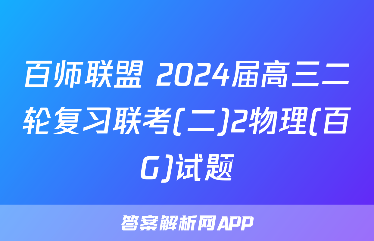 百师联盟 2024届高三二轮复习联考(二)2物理(百G)试题