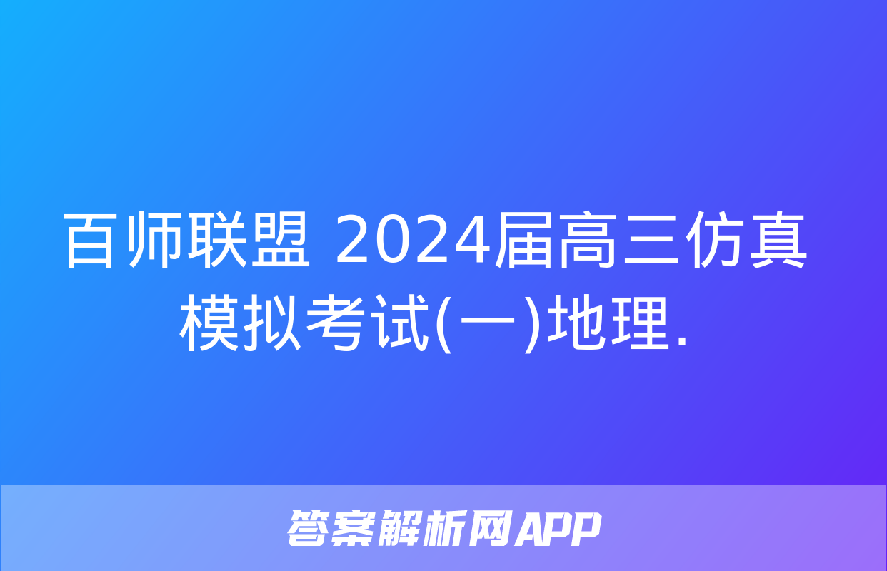 百师联盟 2024届高三仿真模拟考试(一)地理.