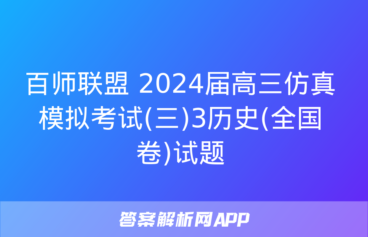 百师联盟 2024届高三仿真模拟考试(三)3历史(全国卷)试题