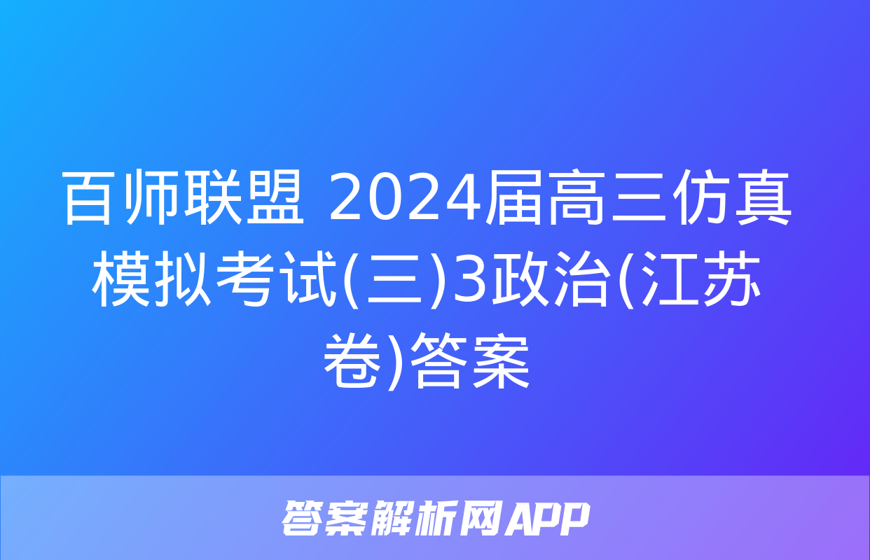 百师联盟 2024届高三仿真模拟考试(三)3政治(江苏卷)答案