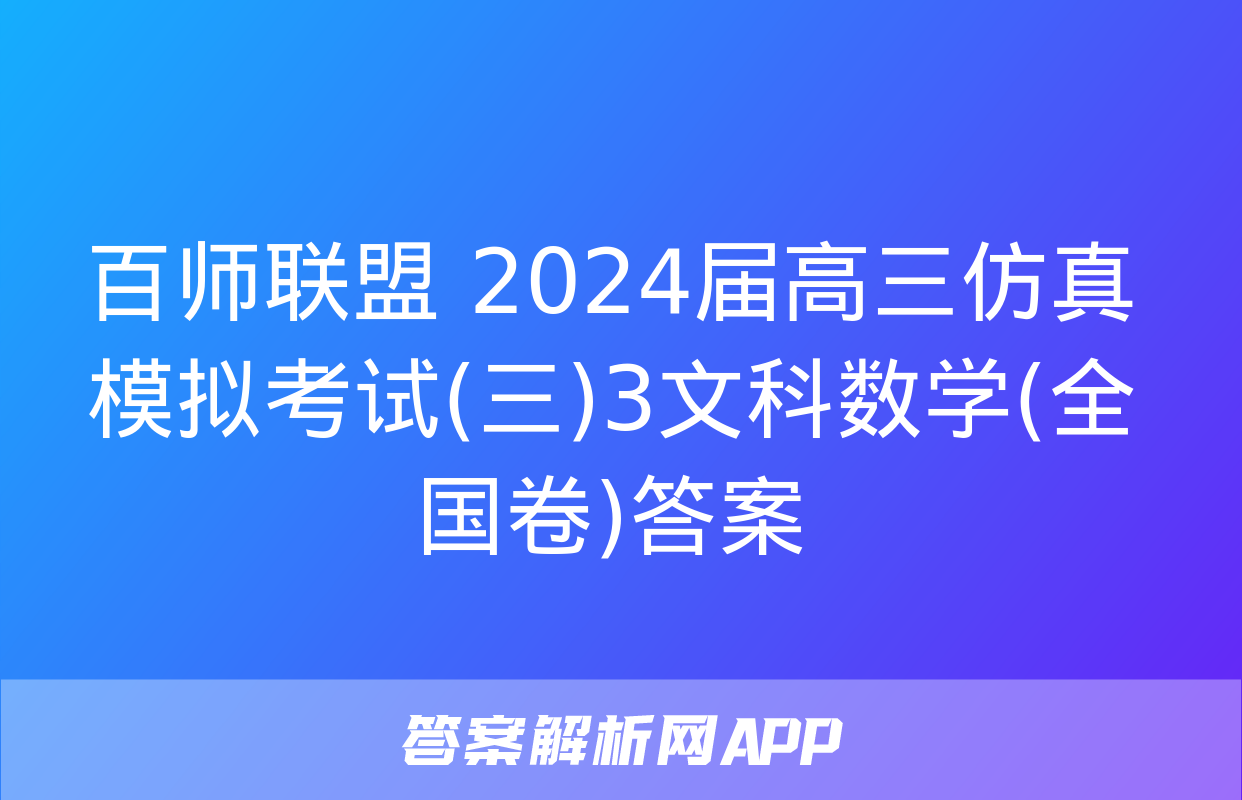 百师联盟 2024届高三仿真模拟考试(三)3文科数学(全国卷)答案