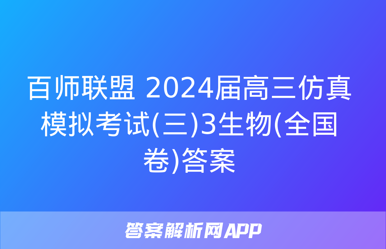 百师联盟 2024届高三仿真模拟考试(三)3生物(全国卷)答案