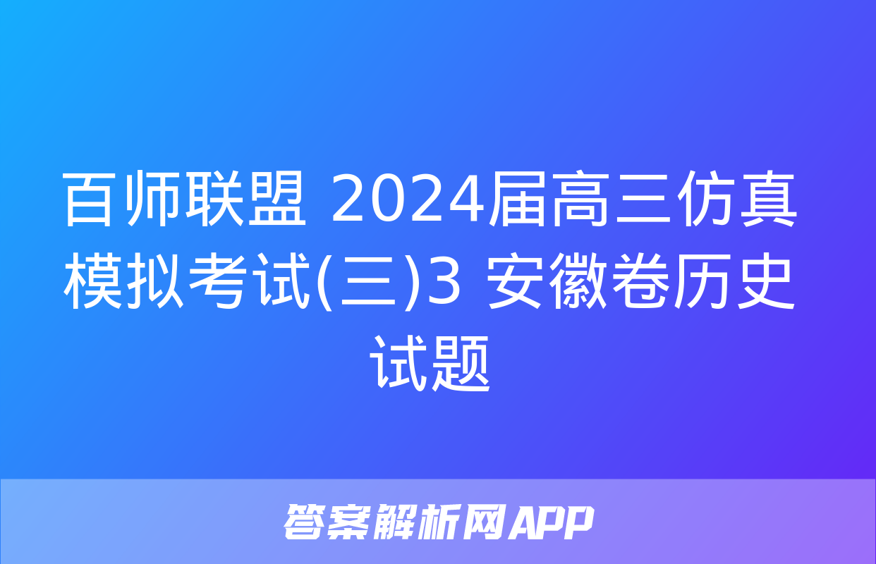 百师联盟 2024届高三仿真模拟考试(三)3 安徽卷历史试题