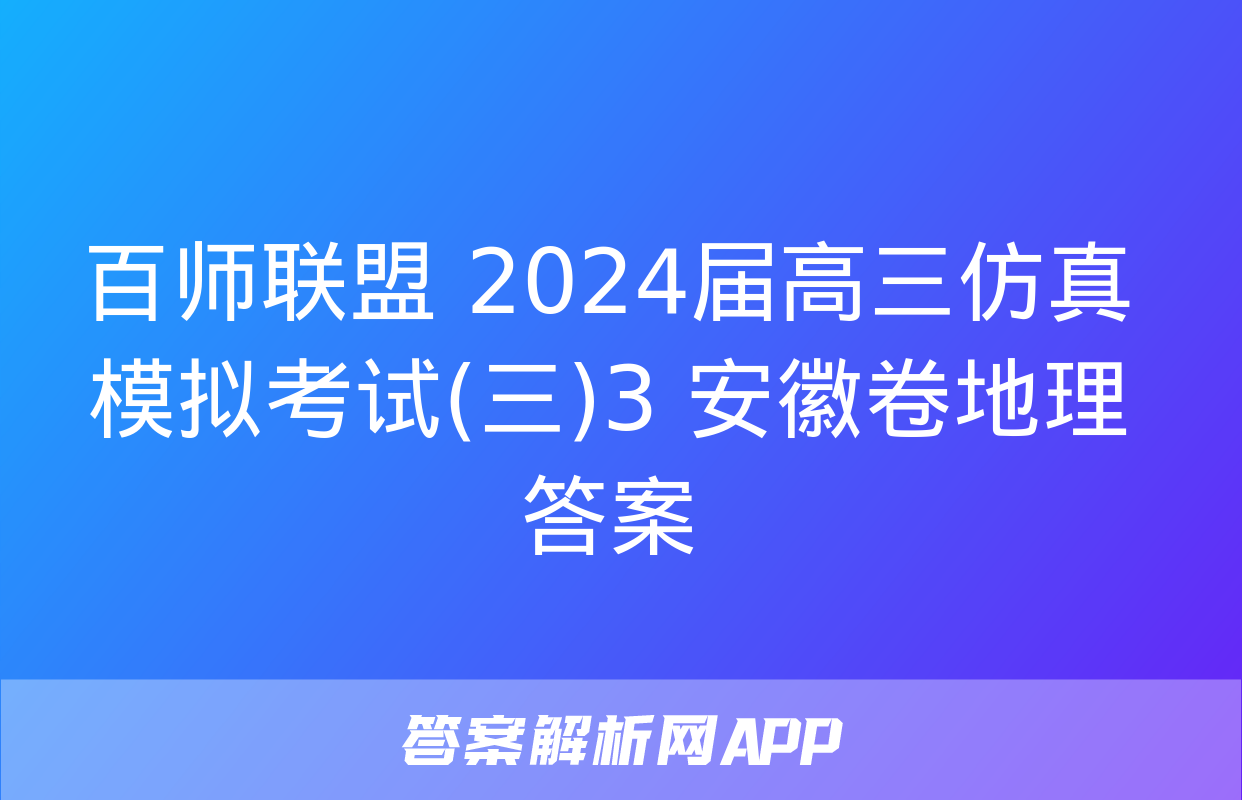 百师联盟 2024届高三仿真模拟考试(三)3 安徽卷地理答案