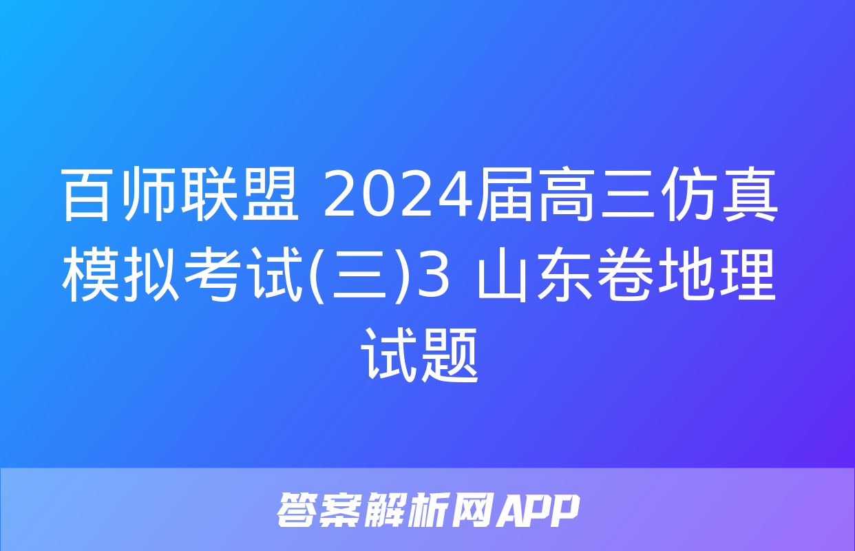 百师联盟 2024届高三仿真模拟考试(三)3 山东卷地理试题