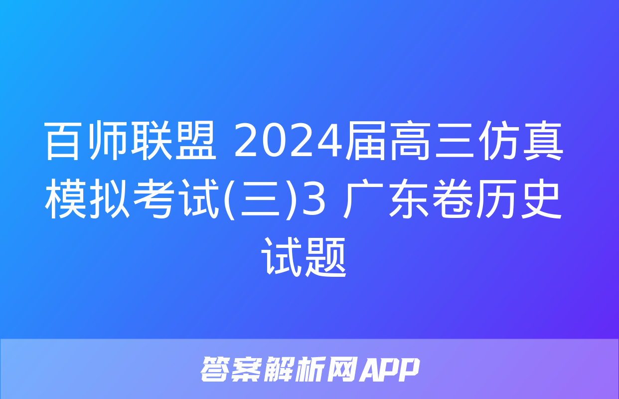 百师联盟 2024届高三仿真模拟考试(三)3 广东卷历史试题