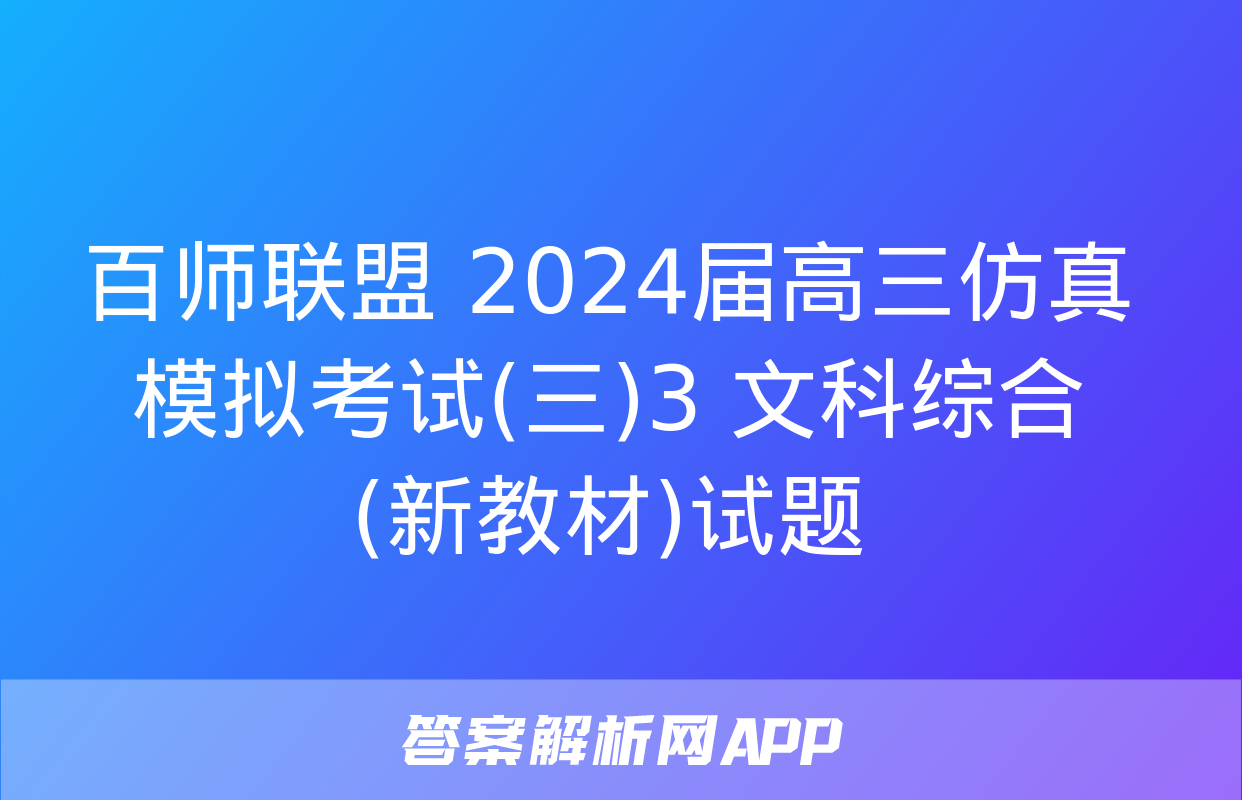 百师联盟 2024届高三仿真模拟考试(三)3 文科综合(新教材)试题