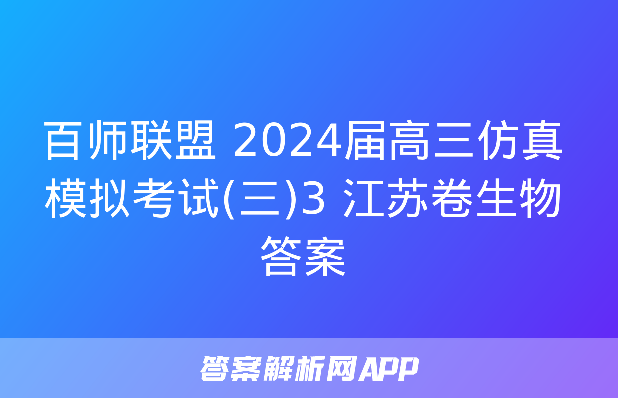 百师联盟 2024届高三仿真模拟考试(三)3 江苏卷生物答案