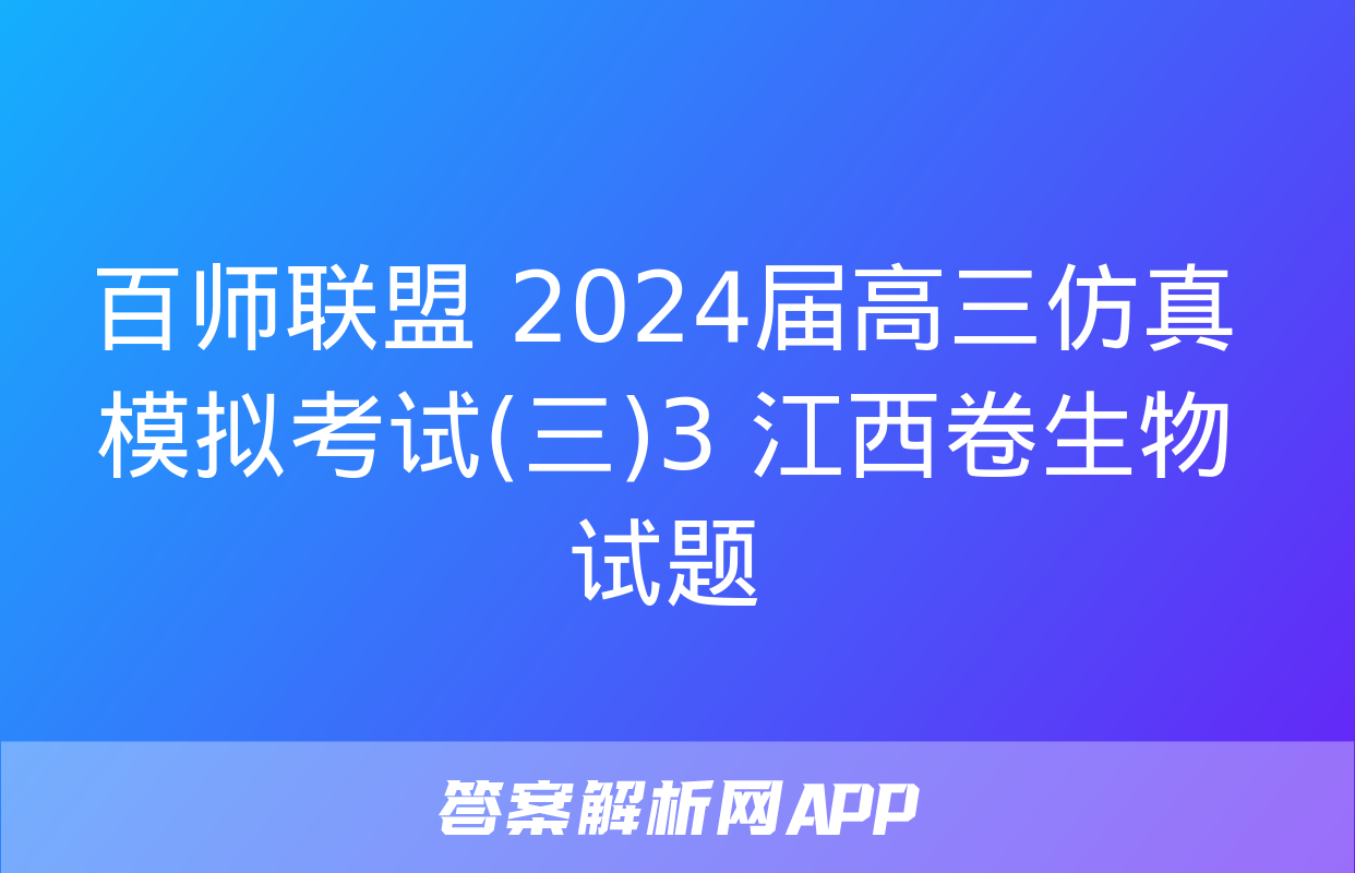 百师联盟 2024届高三仿真模拟考试(三)3 江西卷生物试题