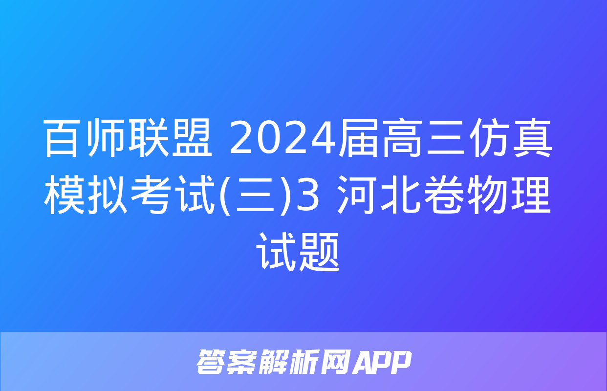 百师联盟 2024届高三仿真模拟考试(三)3 河北卷物理试题