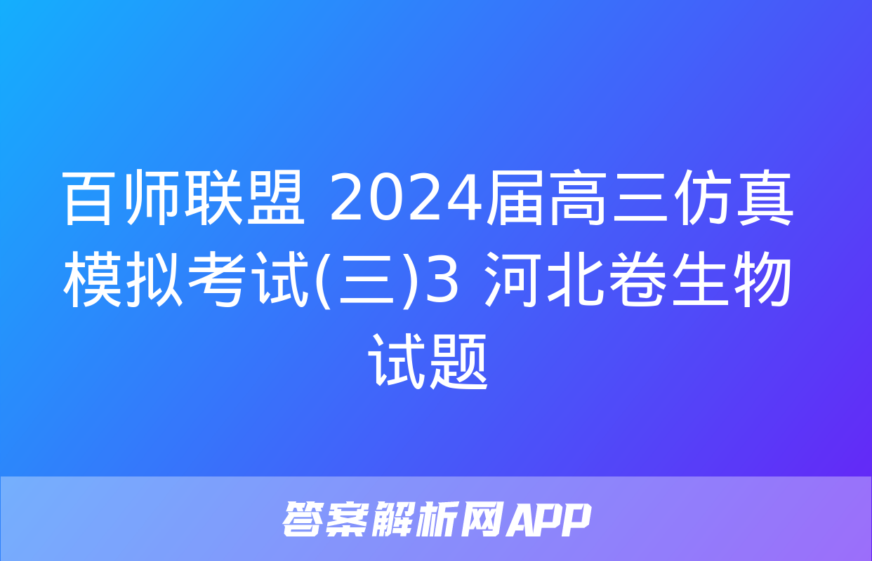 百师联盟 2024届高三仿真模拟考试(三)3 河北卷生物试题