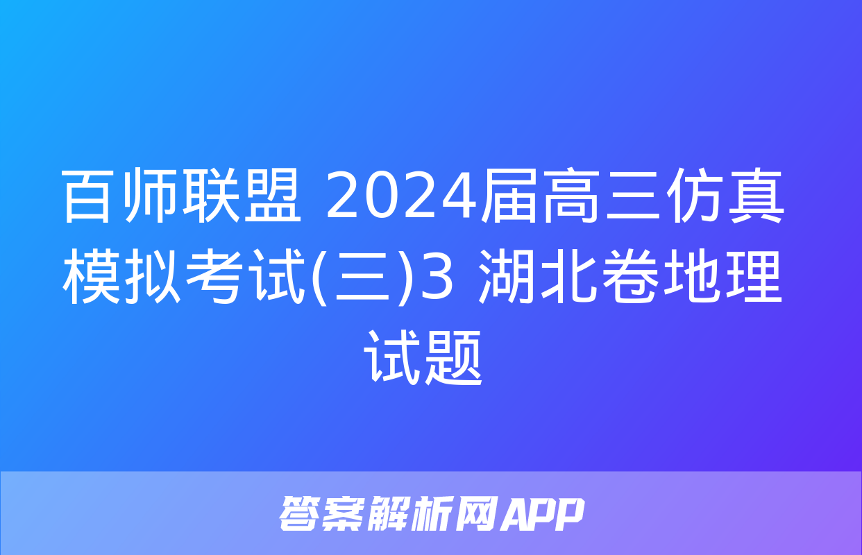 百师联盟 2024届高三仿真模拟考试(三)3 湖北卷地理试题