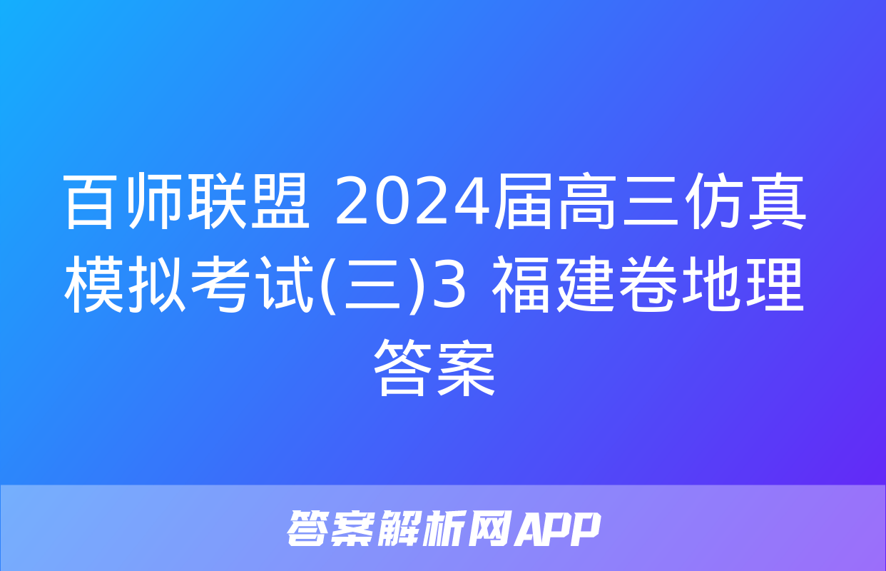 百师联盟 2024届高三仿真模拟考试(三)3 福建卷地理答案