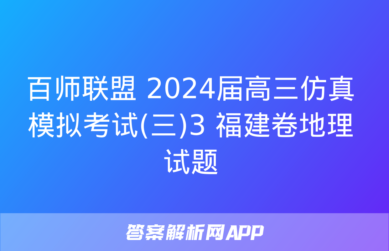 百师联盟 2024届高三仿真模拟考试(三)3 福建卷地理试题