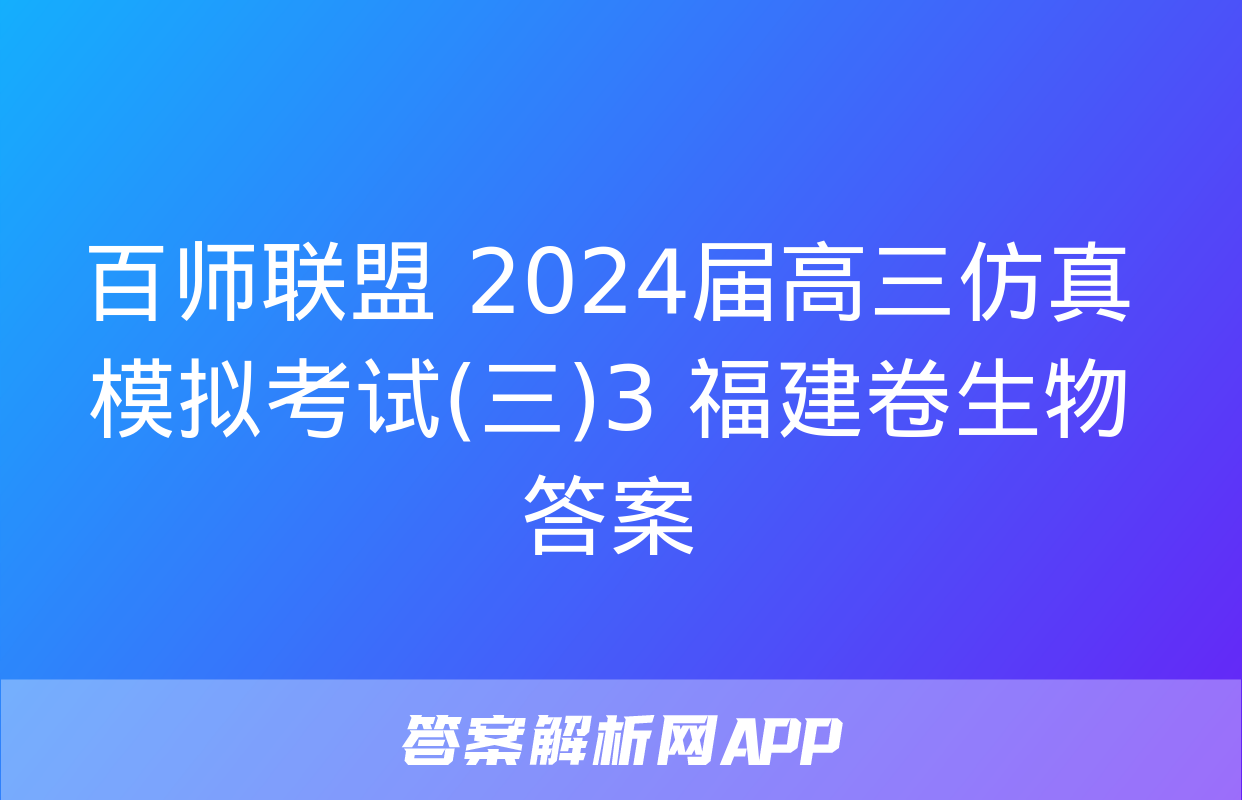 百师联盟 2024届高三仿真模拟考试(三)3 福建卷生物答案