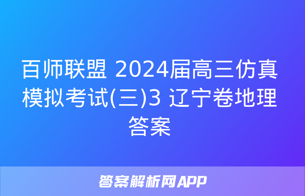 百师联盟 2024届高三仿真模拟考试(三)3 辽宁卷地理答案