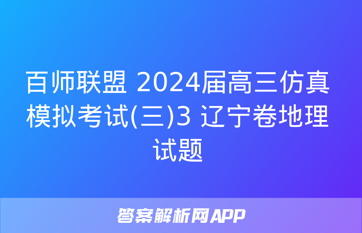 百师联盟 2024届高三仿真模拟考试(三)3 辽宁卷地理试题