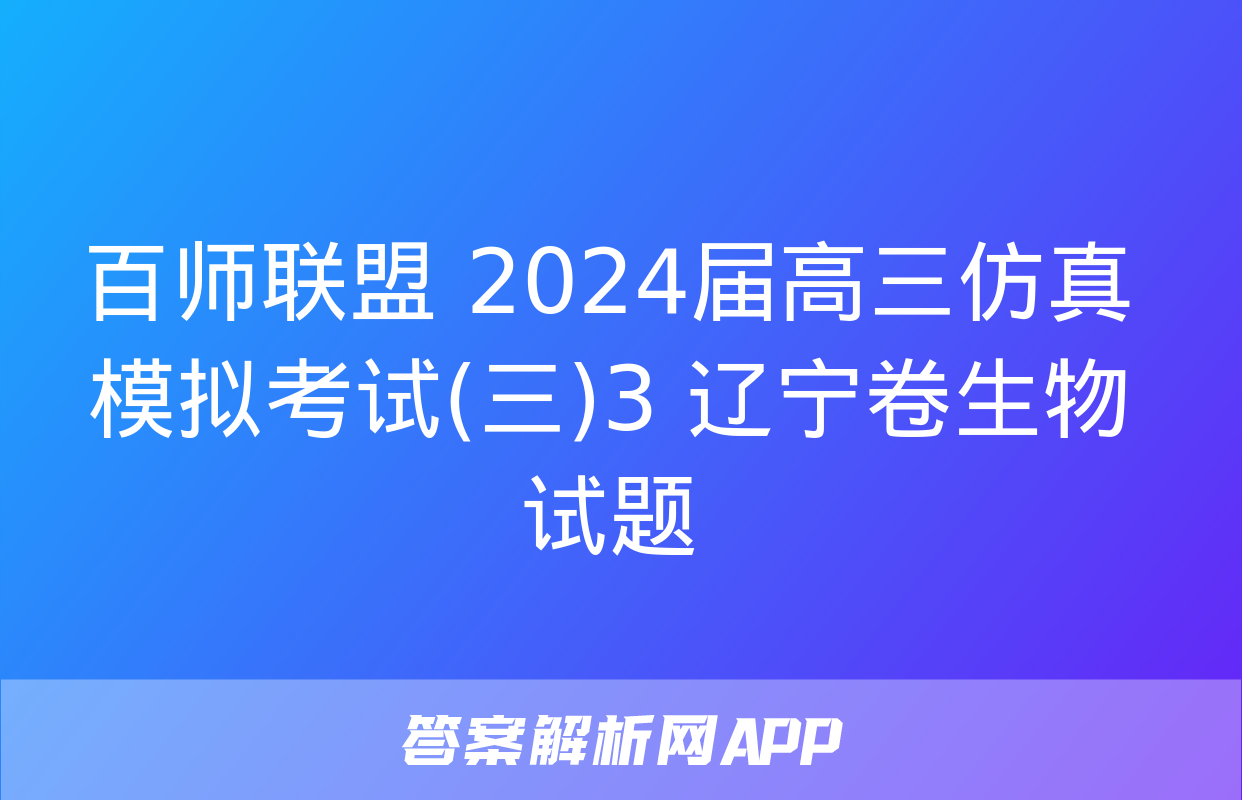 百师联盟 2024届高三仿真模拟考试(三)3 辽宁卷生物试题