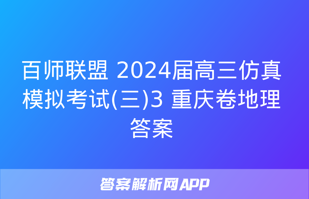 百师联盟 2024届高三仿真模拟考试(三)3 重庆卷地理答案