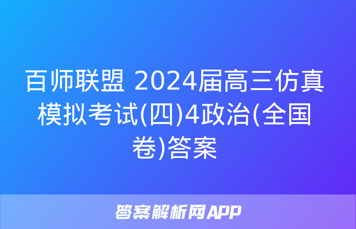 百师联盟 2024届高三仿真模拟考试(四)4政治(全国卷)答案