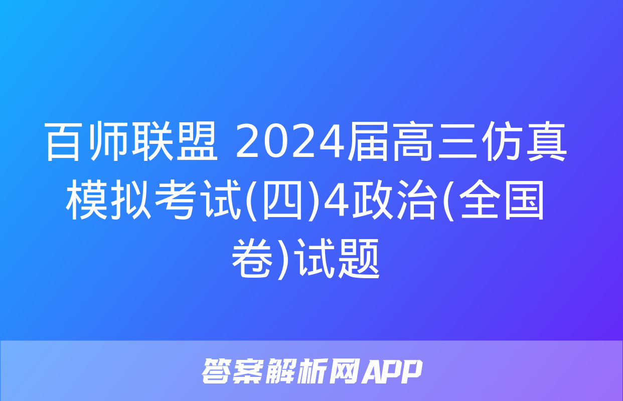 百师联盟 2024届高三仿真模拟考试(四)4政治(全国卷)试题