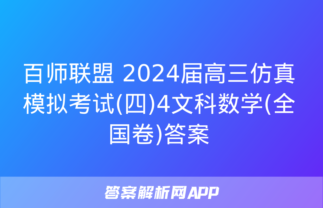 百师联盟 2024届高三仿真模拟考试(四)4文科数学(全国卷)答案