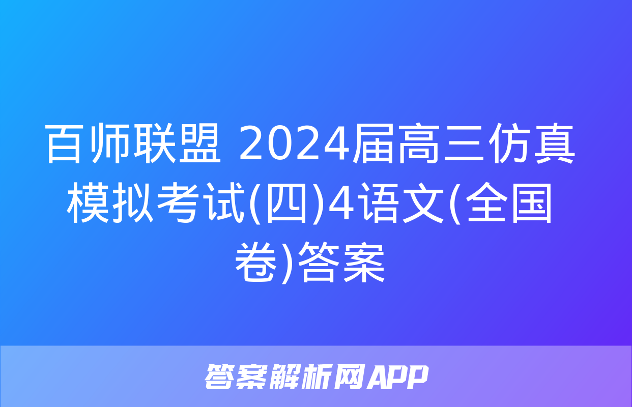 百师联盟 2024届高三仿真模拟考试(四)4语文(全国卷)答案