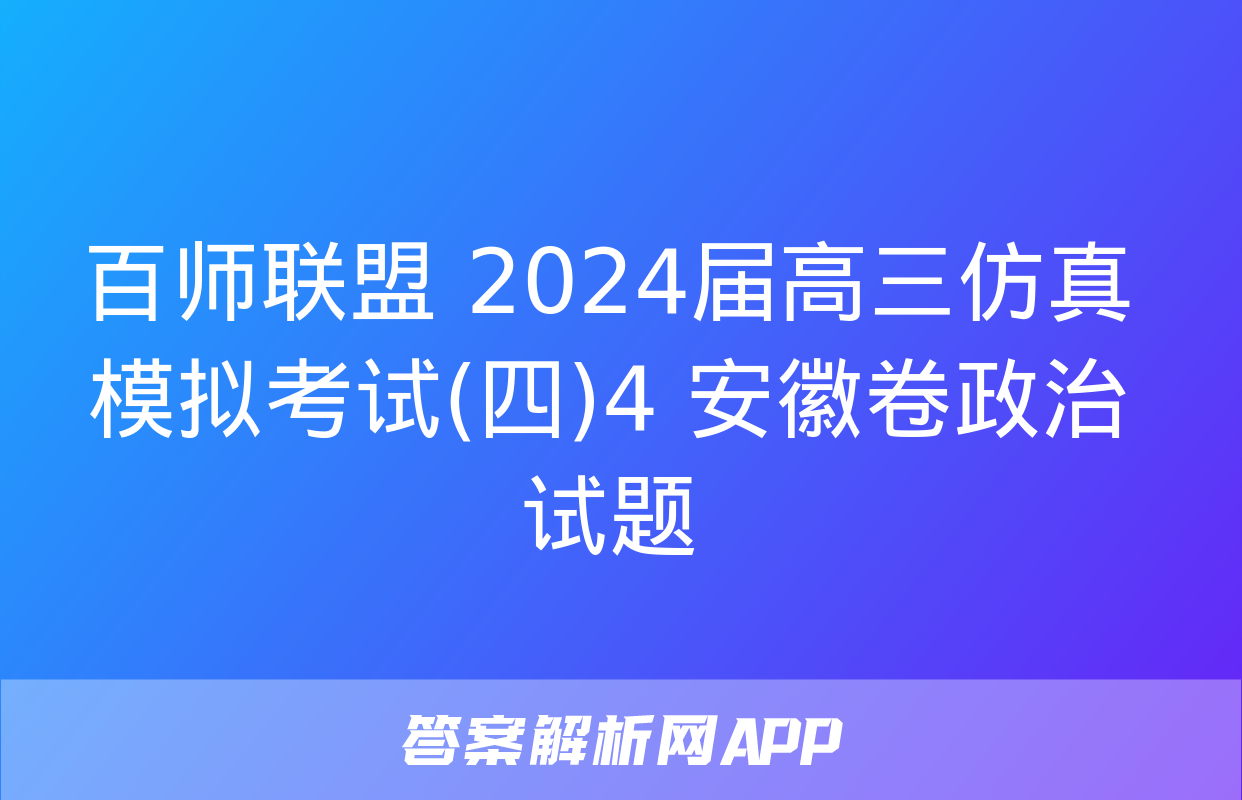 百师联盟 2024届高三仿真模拟考试(四)4 安徽卷政治试题