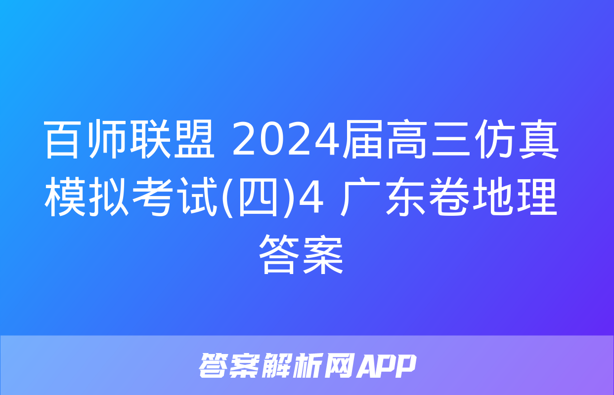 百师联盟 2024届高三仿真模拟考试(四)4 广东卷地理答案