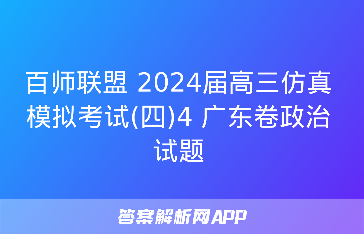 百师联盟 2024届高三仿真模拟考试(四)4 广东卷政治试题