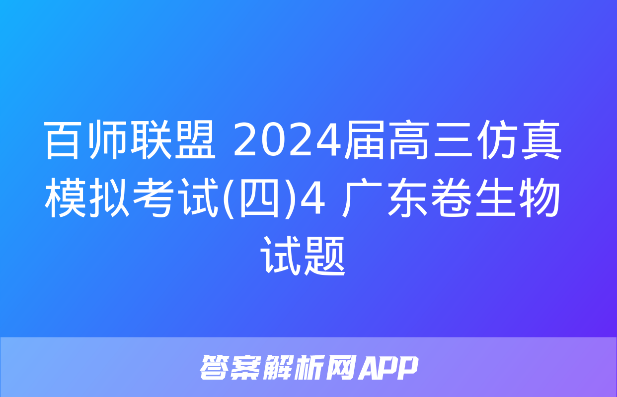 百师联盟 2024届高三仿真模拟考试(四)4 广东卷生物试题