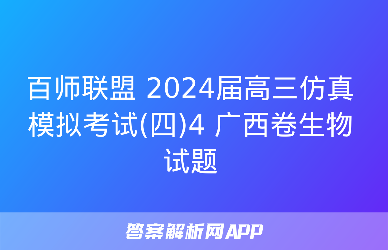 百师联盟 2024届高三仿真模拟考试(四)4 广西卷生物试题