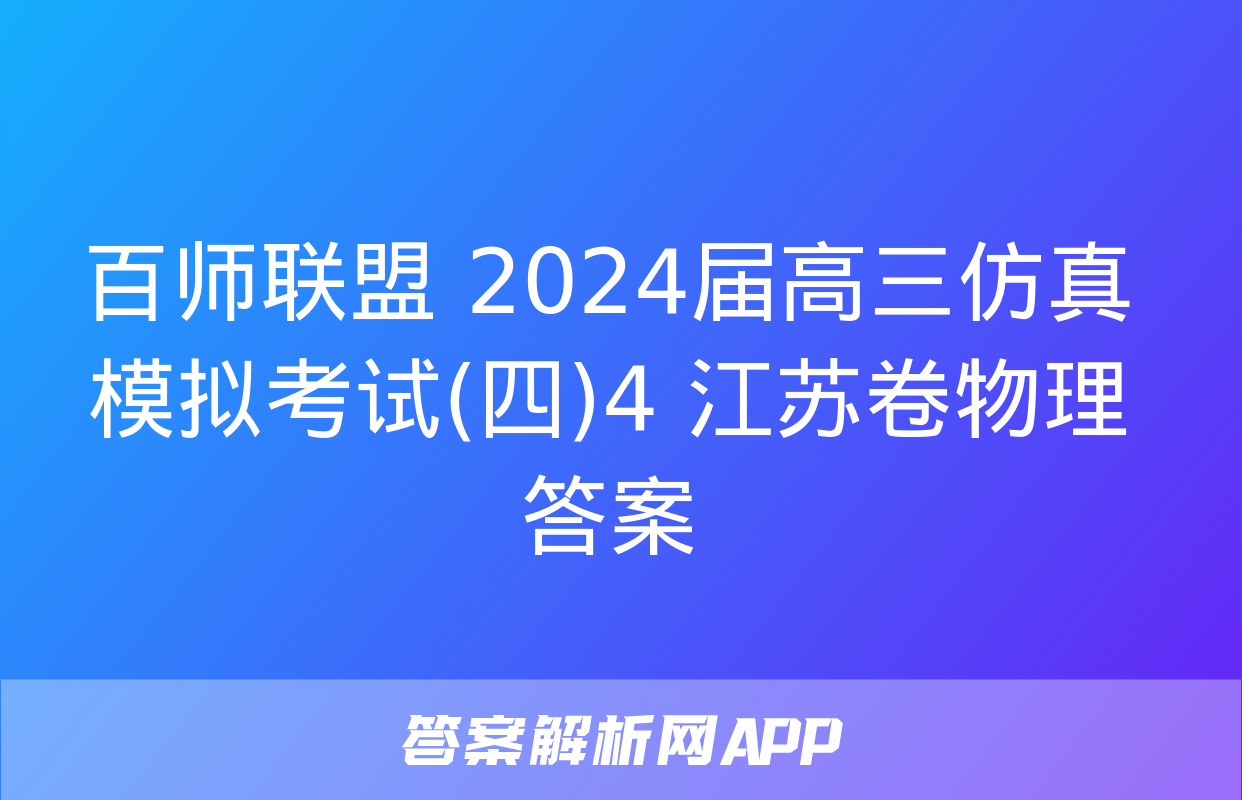 百师联盟 2024届高三仿真模拟考试(四)4 江苏卷物理答案