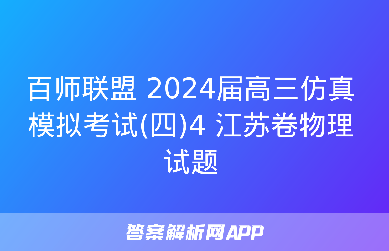 百师联盟 2024届高三仿真模拟考试(四)4 江苏卷物理试题