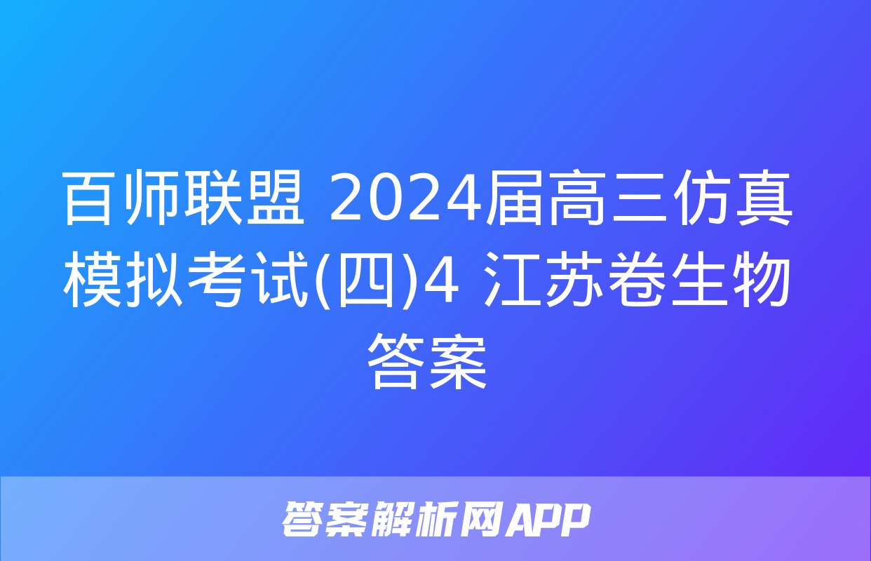 百师联盟 2024届高三仿真模拟考试(四)4 江苏卷生物答案